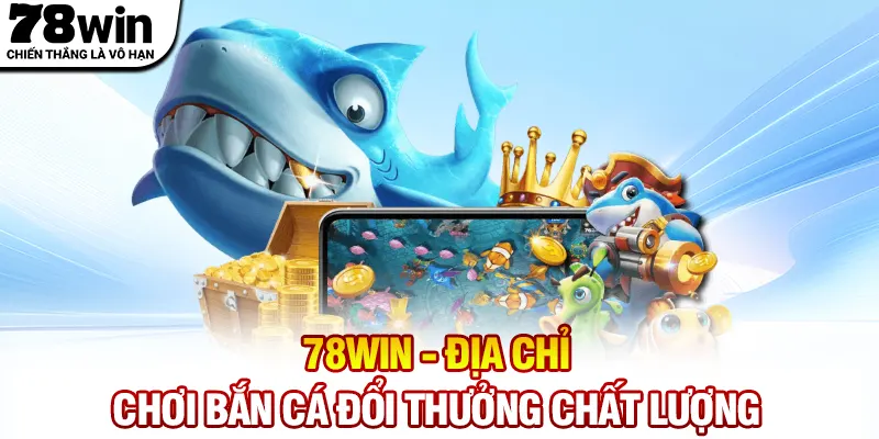 78WIN - Địa chỉ chơi bắn cá đổi thưởng chất lượng