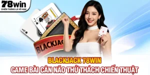Blackjack 78WIN - Game Bài Cân Não Thử Thách Chiến Thuật