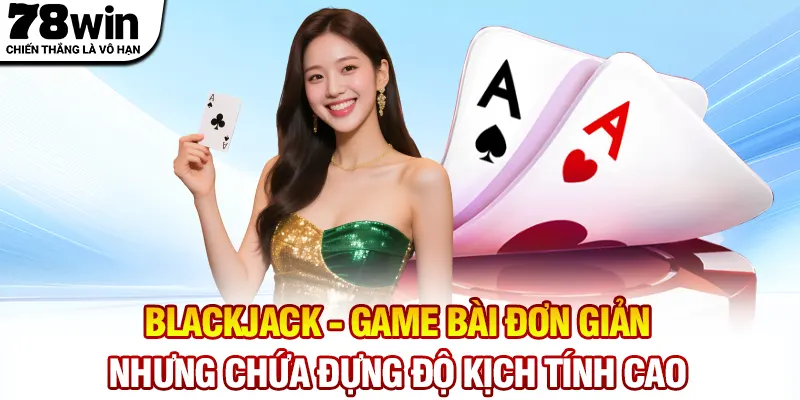 Blackjack - Game bài đơn giản nhưng chứa đựng độ kịch tính cao