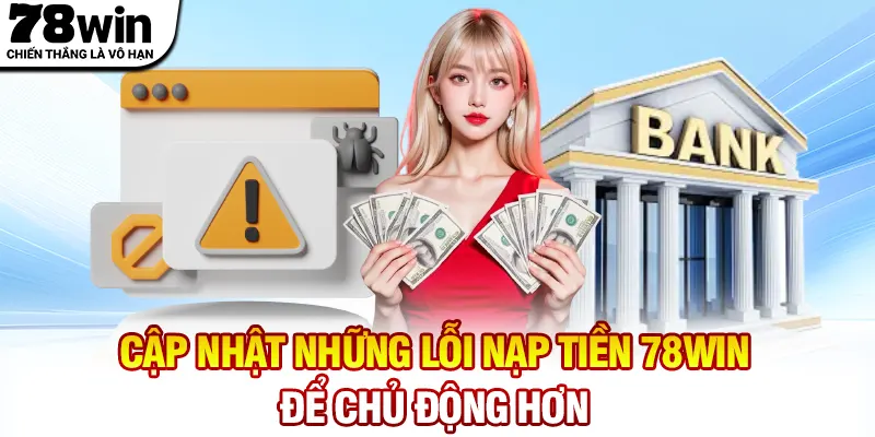 Cập nhật những lỗi nạp tiền 78WIN để chủ động hơn