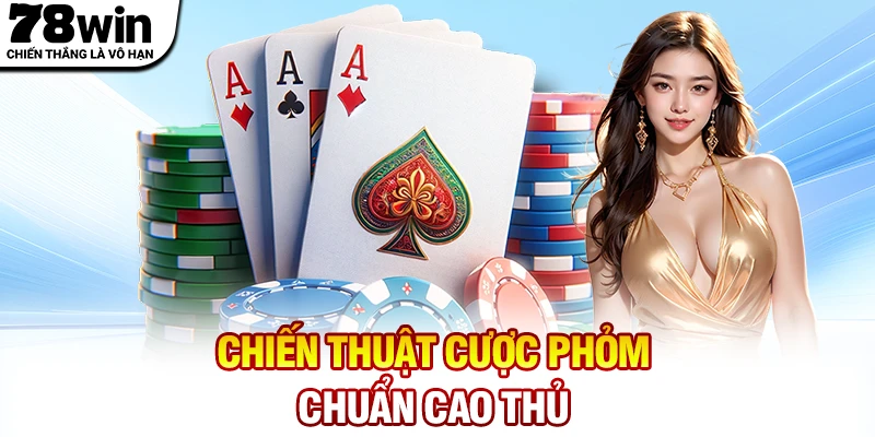 Chiến thuật cược Phỏm chuẩn cao thủ