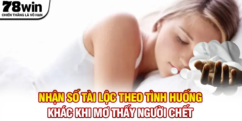 Nhận số tài lộc theo tình huống khác khi mơ thấy người chết