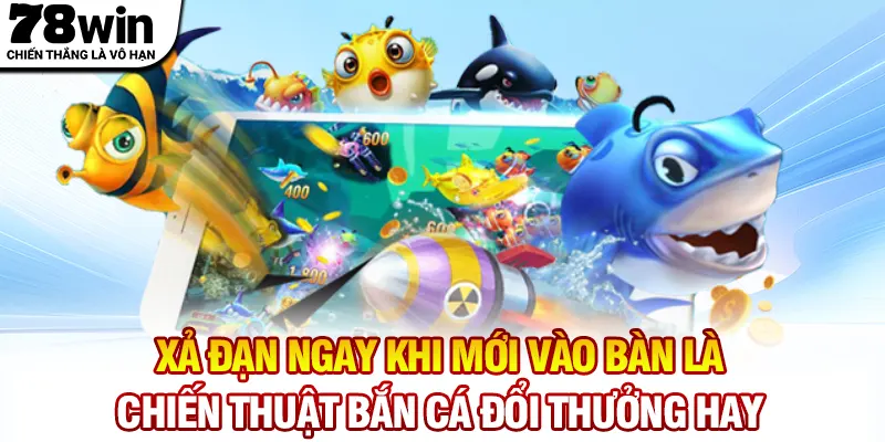 Xả đạn ngay khi mới vào bàn là chiến thuật bắn cá đổi thưởng hay